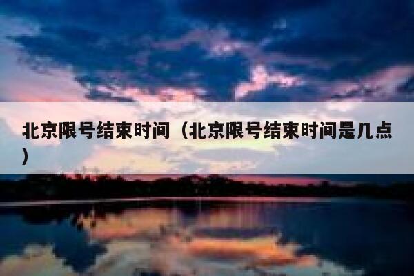 北京限号结束时间（北京限号结束时间是几点） 第1张