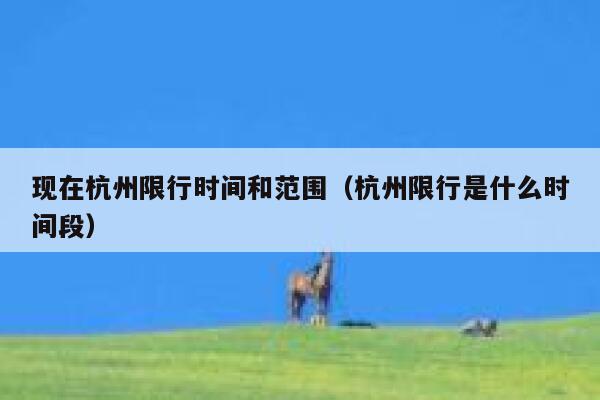 现在杭州限行时间和范围(杭州限行是什么时间段) 第1张 现在杭州限行时间和范围(杭州限行是什么时间段) 第1张