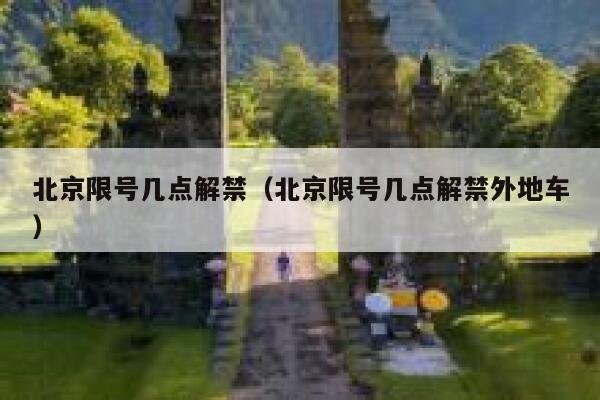 北京限号几点解禁（北京限号几点解禁外地车） 第1张