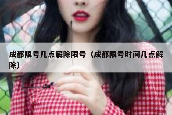 成都限号几点解除限号（成都限号时间几点解除） 第1张