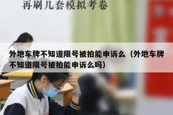 外地车牌不知道限号被拍能申诉么（外地车牌不知道限号被拍能申诉么吗） 第1张