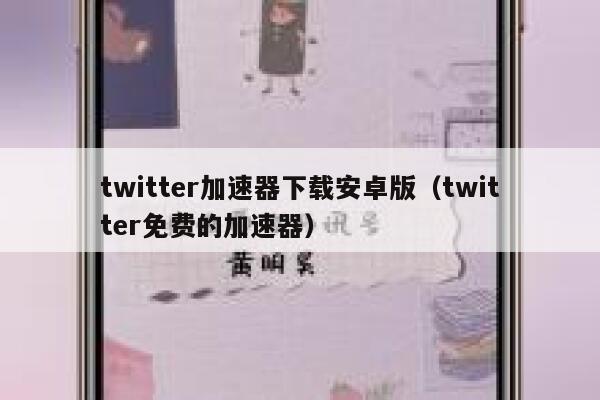 twitter加速器下载安卓版（twitter免费的加速器） 第1张
