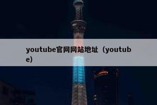 youtube官网网站地址（youtube） 第1张