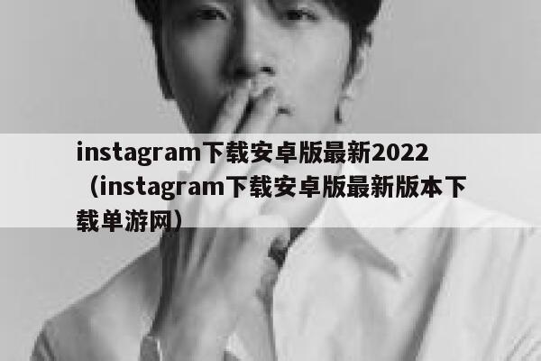instagram下载安卓版最新2022（instagram下载安卓版最新版本下载单游网） 第1张