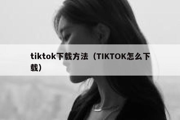 tiktok下载方法（TIKTOK怎么下载） 第1张