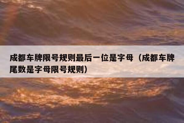 成都车牌限号规则最后一位是字母（成都车牌尾数是字母限号规则） 第1张