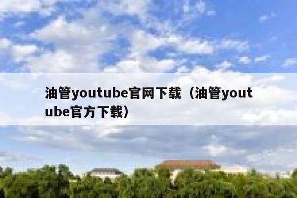 油管youtube官网下载（油管youtube官方下载） 第1张