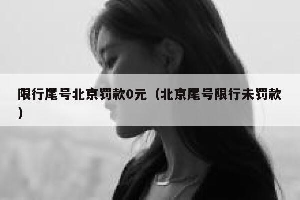 限行尾号北京罚款0元（北京尾号限行未罚款） 第1张