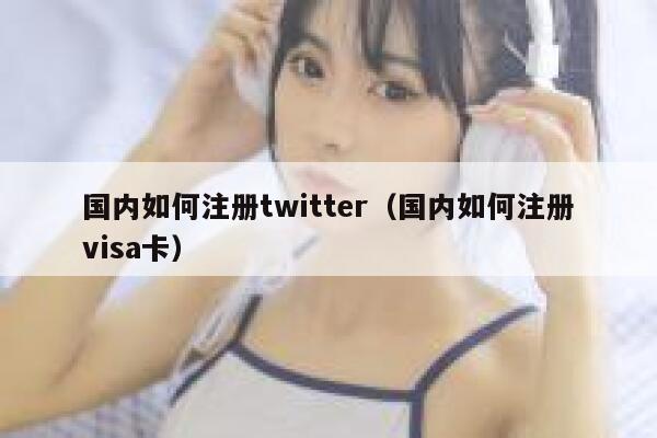 国内如何注册twitter（国内如何注册visa卡） 第1张
