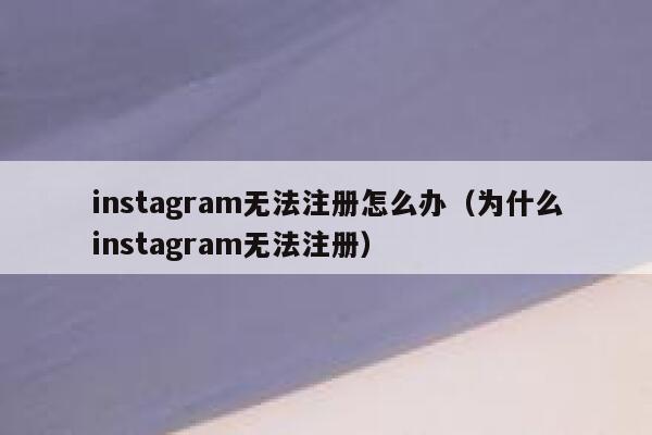 instagram无法注册怎么办（为什么instagram无法注册） 第1张