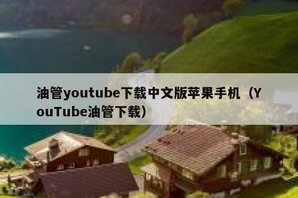 油管youtube下载中文版苹果手机（YouTube油管下载） 第1张