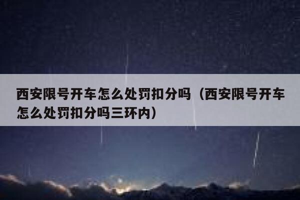 西安限号开车怎么处罚扣分吗（西安限号开车怎么处罚扣分吗三环内） 第1张