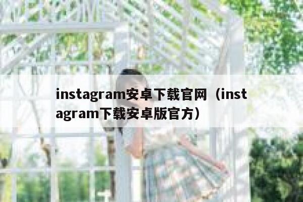 instagram安卓下载官网（instagram下载安卓版官方） 第1张