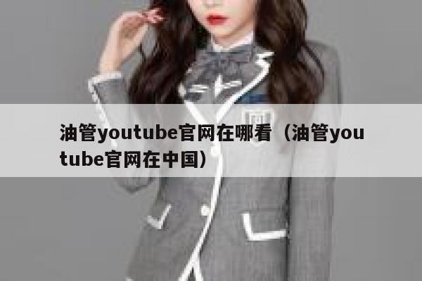 油管youtube官网在哪看（油管youtube官网在中国） 第1张
