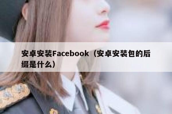 安卓安装Facebook（安卓安装包的后缀是什么） 第1张