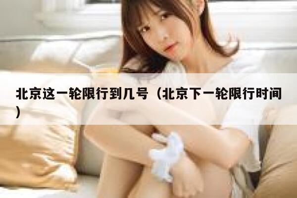 北京这一轮限行到几号（北京下一轮限行时间） 第1张