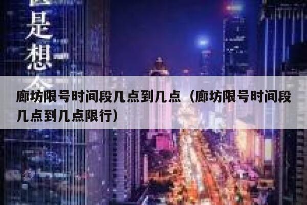 廊坊限号时间段几点到几点（廊坊限号时间段几点到几点限行） 第1张