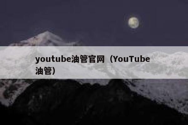youtube油管官网（YouTube 油管） 第1张