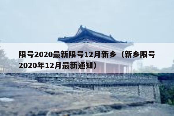 限号2020最新限号12月新乡（新乡限号2020年12月最新通知） 第1张