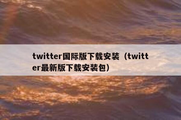 twitter国际版下载安装（twitter最新版下载安装包） 第1张