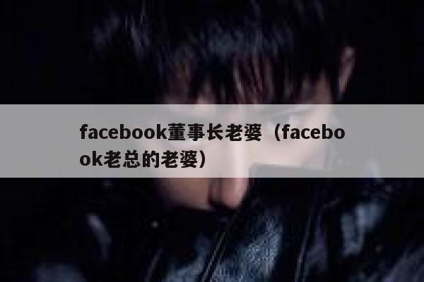 facebook董事长老婆（facebook老总的老婆） 第1张