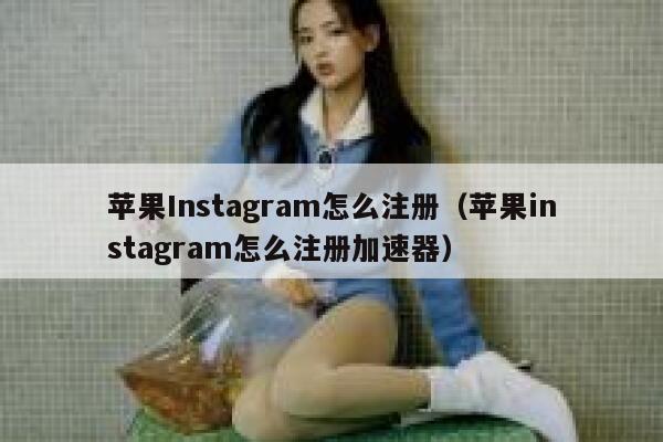 苹果Instagram怎么注册（苹果instagram怎么注册加速器） 第1张