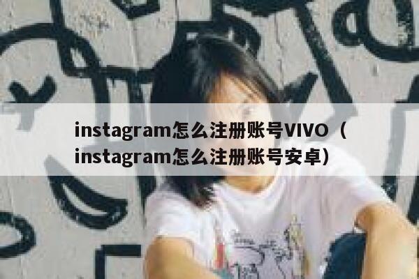 instagram怎么注册账号VIVO（instagram怎么注册账号安卓） 第1张