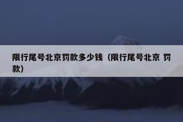 限行尾号北京罚款多少钱（限行尾号北京 罚款） 第1张