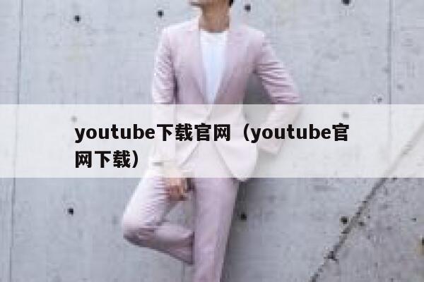youtube下载官网（youtube官网下载） 第1张