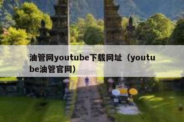 油管网youtube下载网址（youtube油管官网） 第1张
