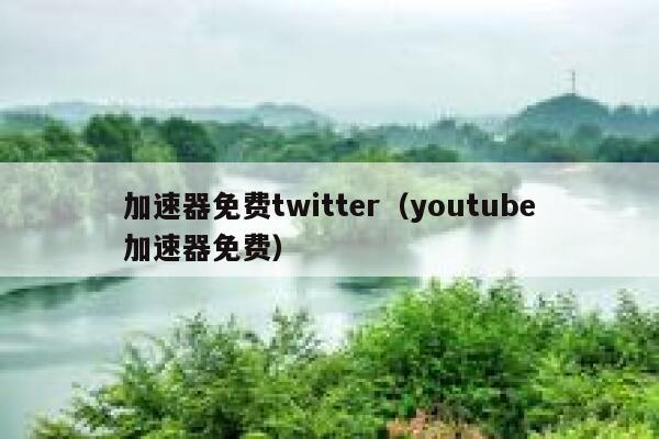 加速器免费twitter（youtube加速器免费） 第1张