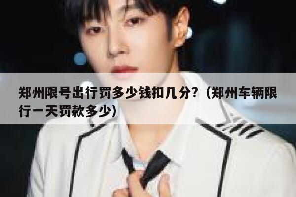 郑州限号出行罚多少钱扣几分?（郑州车辆限行一天罚款多少） 第1张