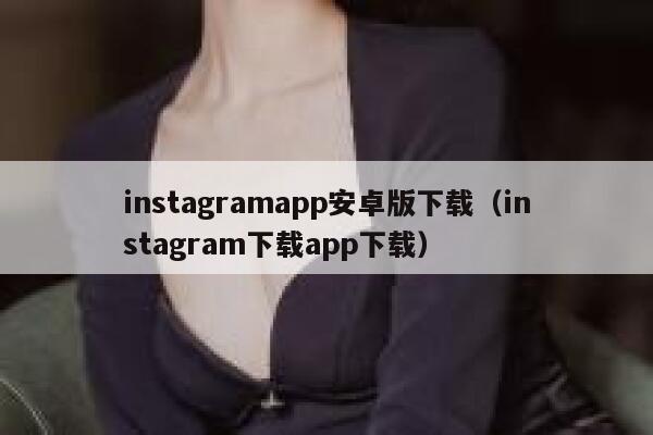instagramapp安卓版下载（instagram下载app下载） 第1张