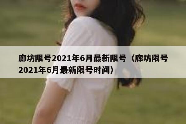廊坊限号2021年6月最新限号（廊坊限号2021年6月最新限号时间） 第1张