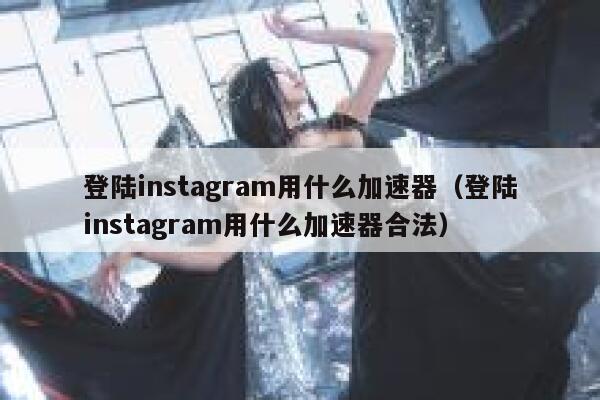 登陆instagram用什么加速器（登陆instagram用什么加速器合法） 第1张