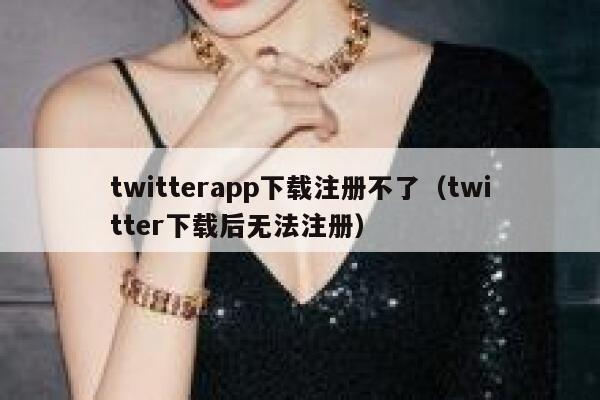 twitterapp下载注册不了（twitter下载后无法注册） 第1张