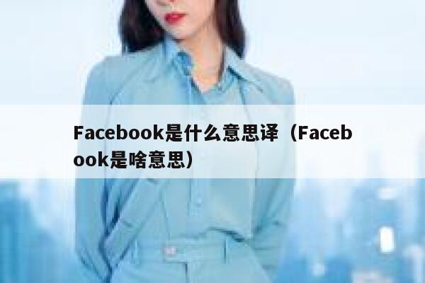 Facebook是什么意思译（Facebook是啥意思） 第1张