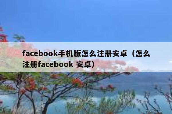 facebook手机版怎么注册安卓（怎么注册facebook 安卓） 第1张