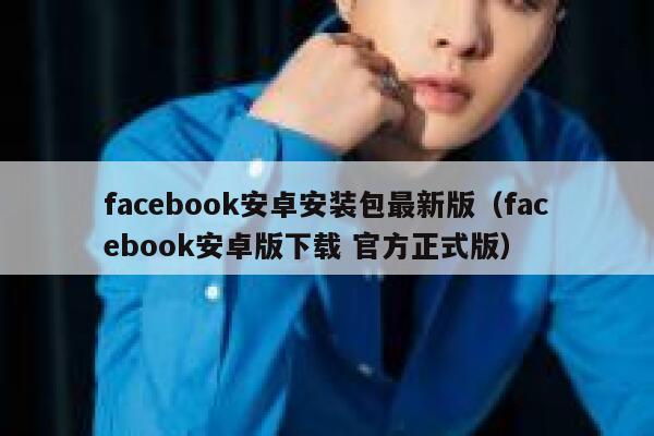 facebook安卓安装包最新版（facebook安卓版下载 官方正式版） 第1张