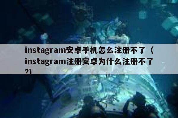 instagram安卓手机怎么注册不了（instagram注册安卓为什么注册不了?） 第1张