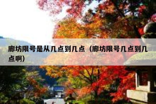 廊坊限号是从几点到几点（廊坊限号几点到几点啊） 第1张