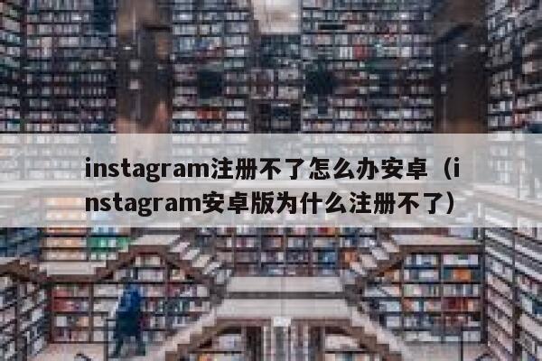 instagram注册不了怎么办安卓（instagram安卓版为什么注册不了） 第1张
