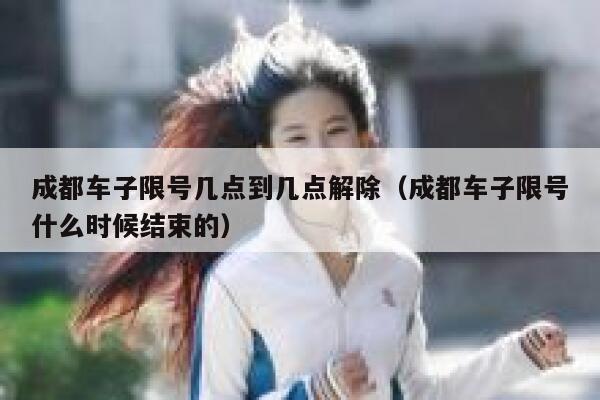 成都车子限号几点到几点解除（成都车子限号什么时候结束的） 第1张