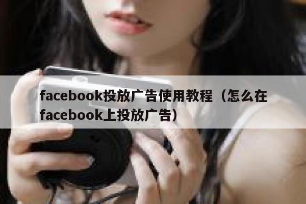 facebook投放广告使用教程（怎么在facebook上投放广告） 第1张