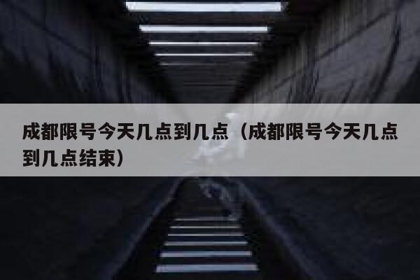 成都限号今天几点到几点（成都限号今天几点到几点结束） 第1张