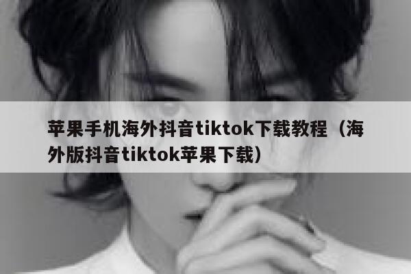 苹果手机海外抖音tiktok下载教程（海外版抖音tiktok苹果下载） 第1张