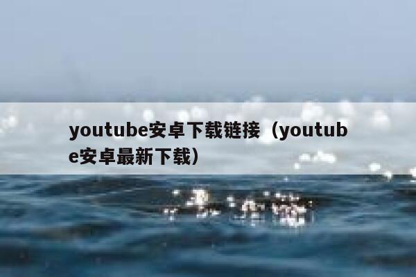 youtube安卓下载链接（youtube安卓最新下载） 第1张
