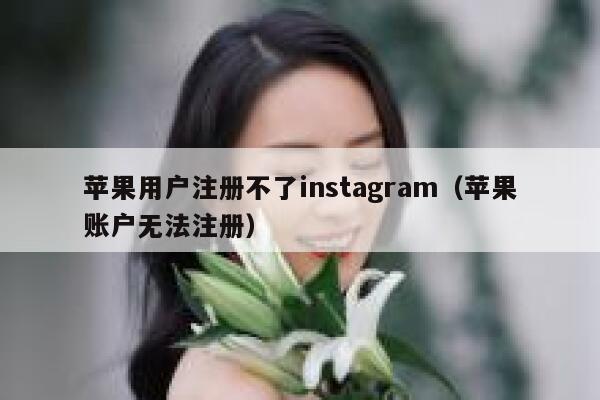 苹果用户注册不了instagram（苹果账户无法注册） 第1张