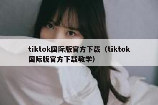 tiktok国际版官方下载（tiktok国际版官方下载教学） 第1张