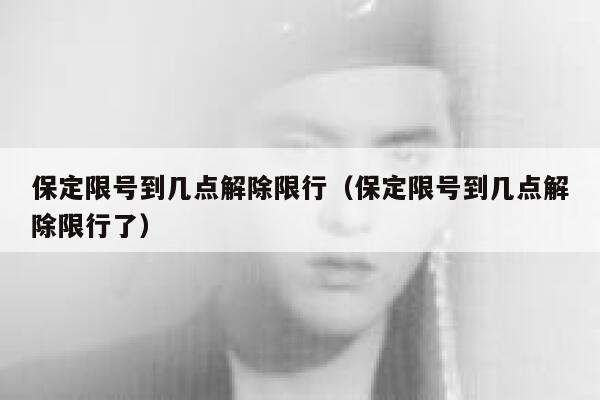 保定限号到几点解除限行（保定限号到几点解除限行了） 第1张